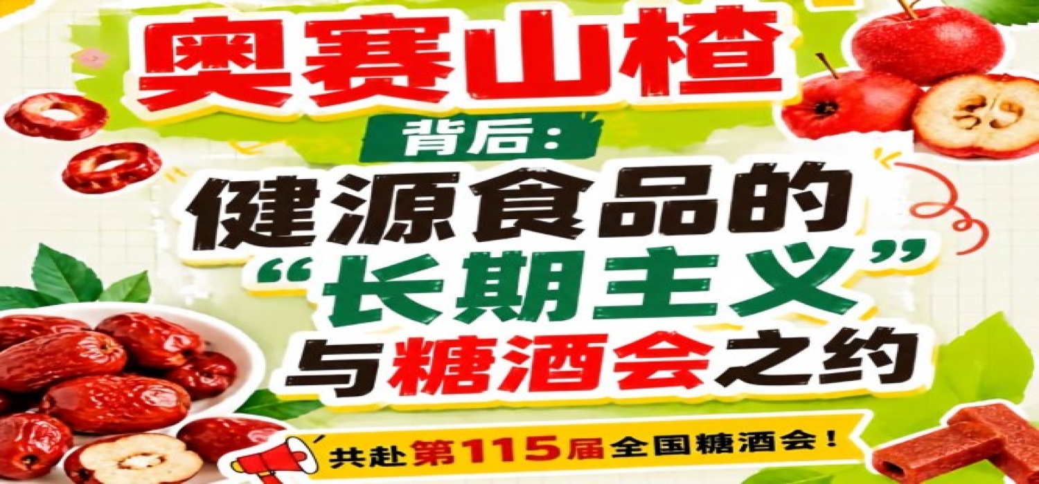 健源食品长期主义与糖酒会之约，奥赛山楂背后纪实
